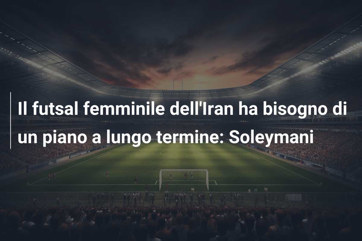 Il futsal femminile dell’Iran ha bisogno di un piano a lungo termine: Soleymani