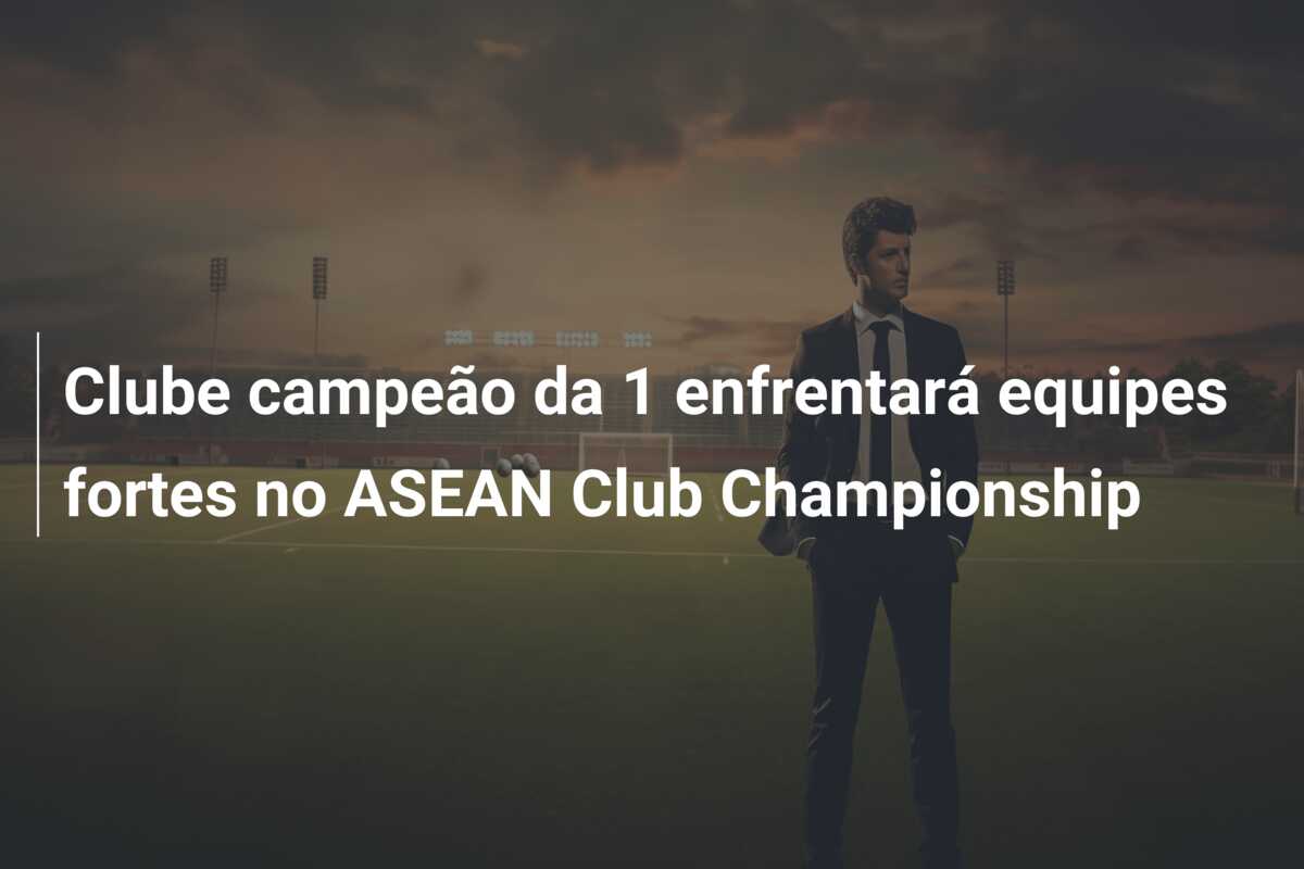 Clube campeão da  1 enfrentará equipes fortes no ASEAN Club Championship