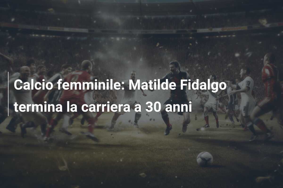 Calcio femminile: Matilde Fidalgo termina la carriera a 30 anni
