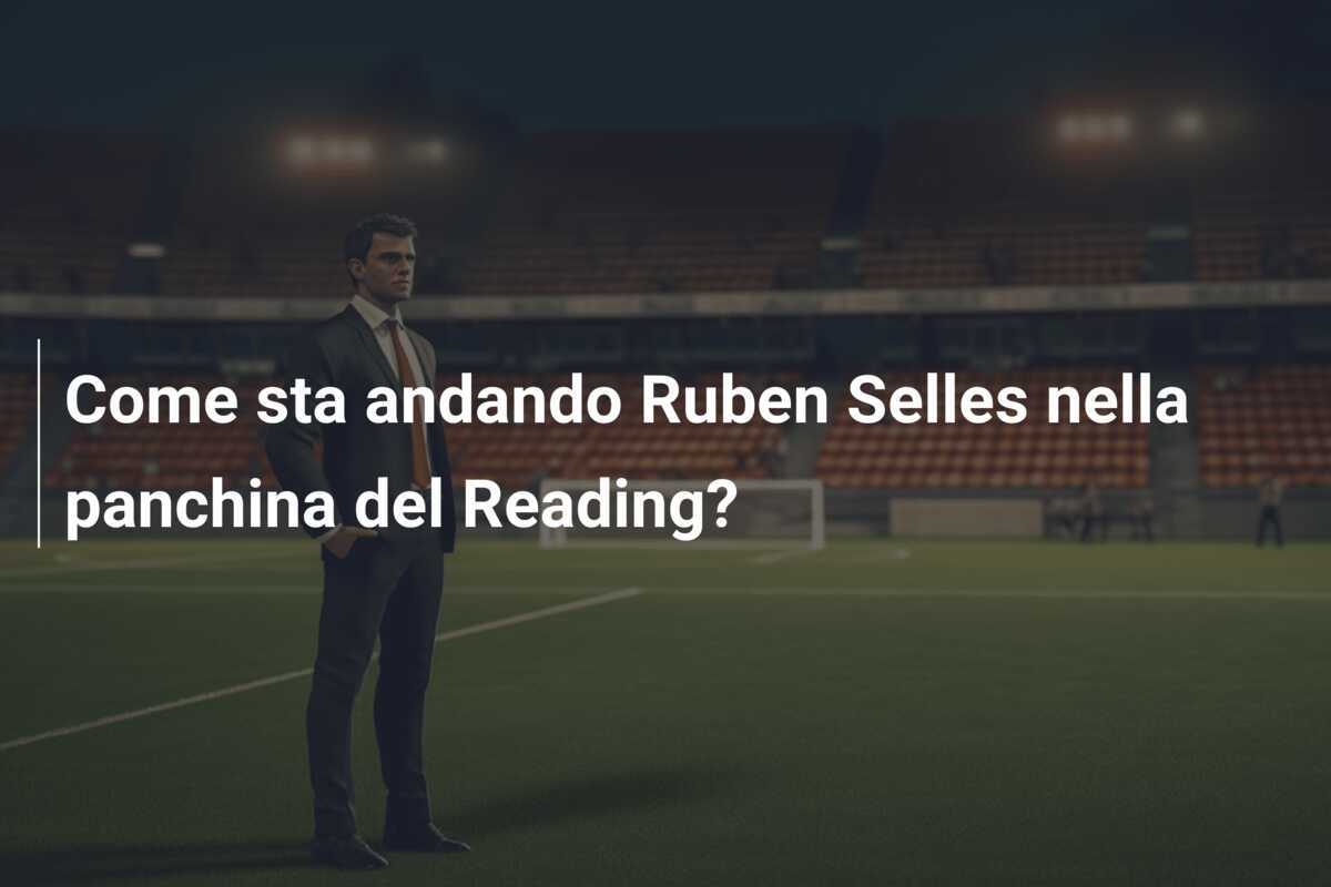 Come sta andando Ruben Selles nella panchina del Reading?