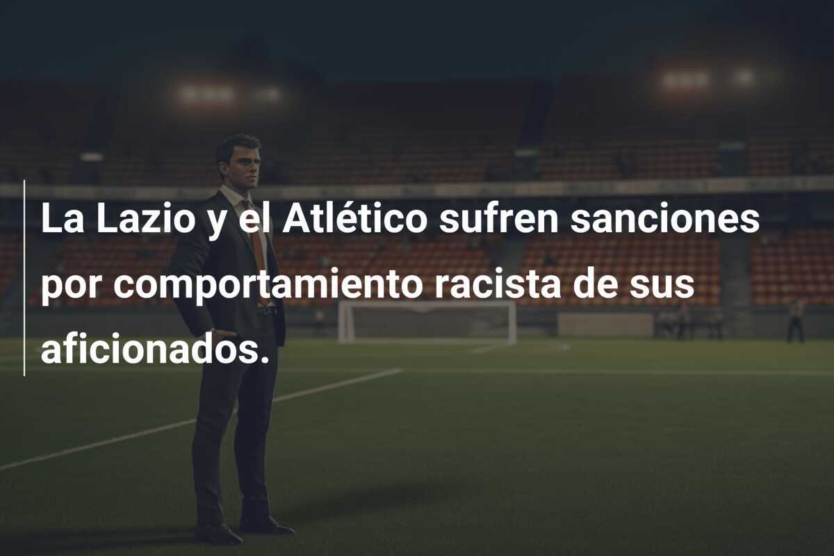 La Lazio y el Atlético sufren sanciones por comportamiento racista de sus aficionados.