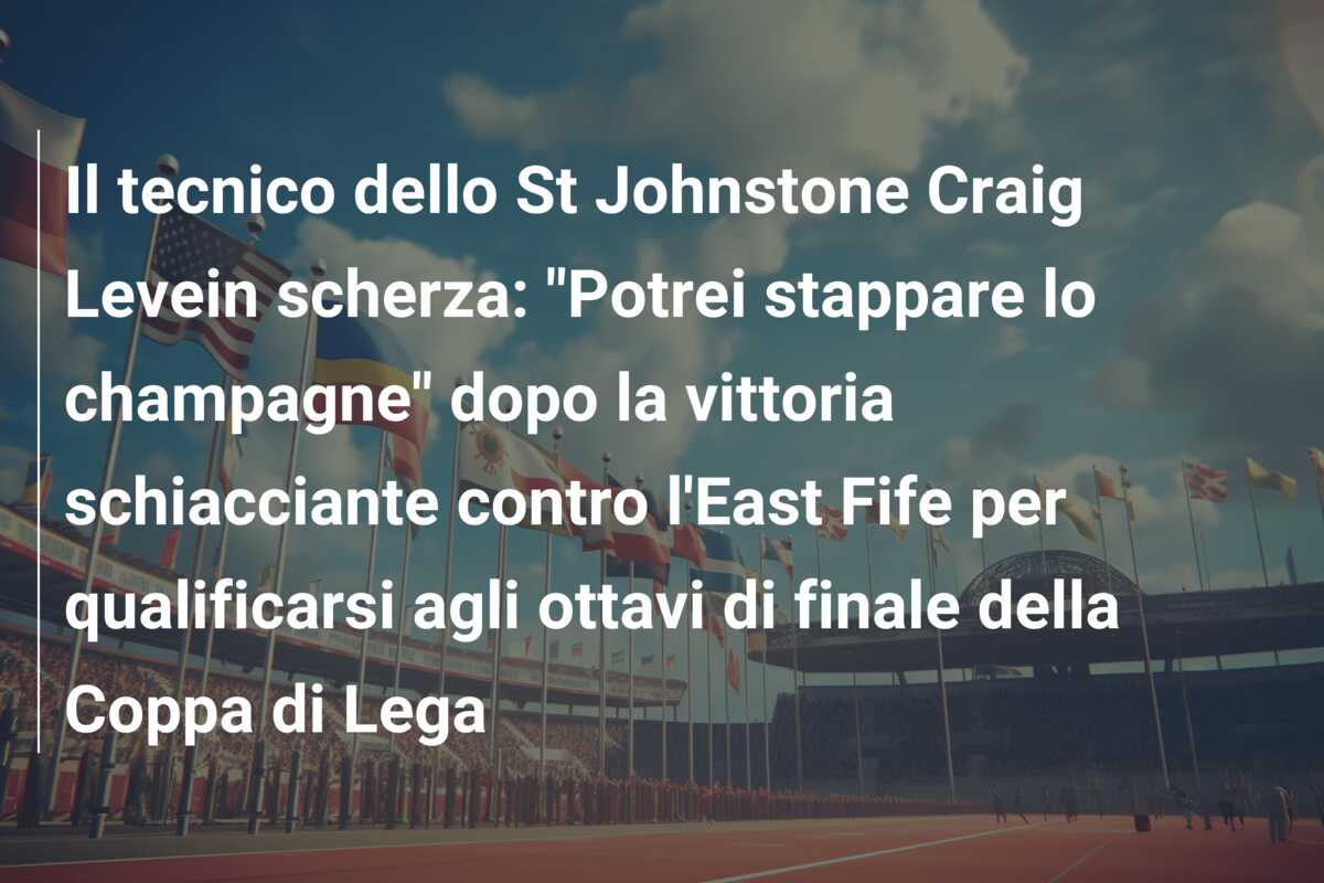 Il tecnico dello St Johnstone Craig Levein scherza: “Potrei stappare lo champagne” dopo la vittoria schiacciante contro l’East Fife per qualificarsi agli ottavi di finale della Coppa di Lega