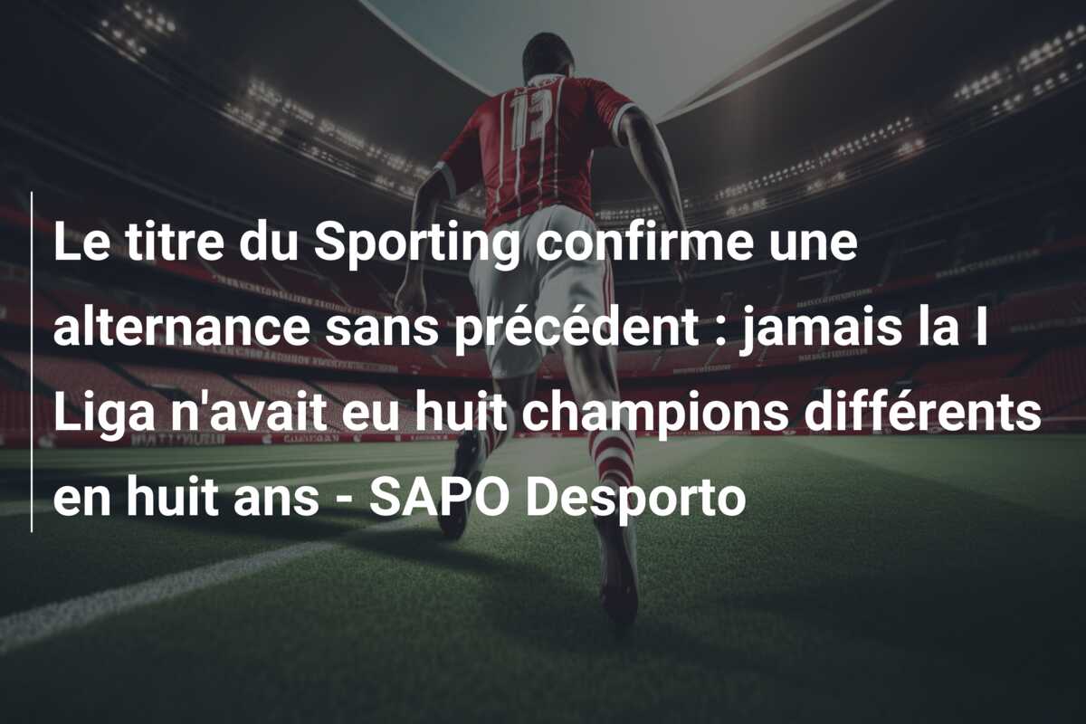 Le titre du Sporting confirme une alternance sans précédent : jamais la I Liga n’avait eu huit champions différents en huit ans – SAPO Desporto