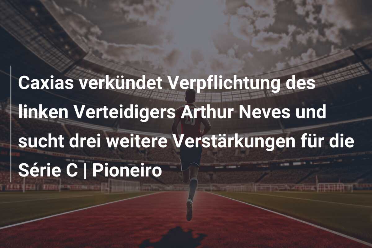 Caxias verkündet Verpflichtung des linken Verteidigers Arthur Neves und sucht drei weitere Verstärkungen für die Série C | Pioneiro