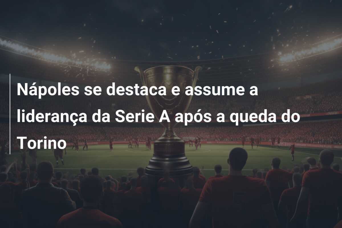 Nápoles se destaca e assume a liderança da Serie A após a queda do Torino
