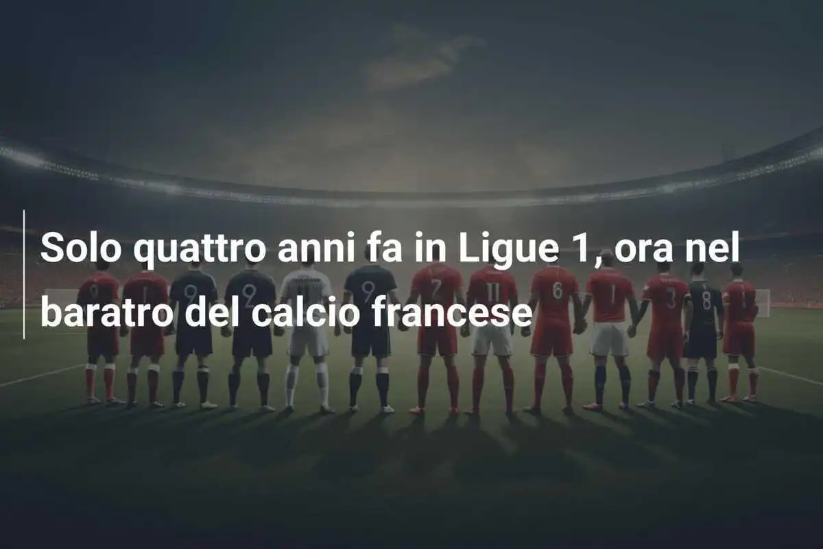 Solo quattro anni fa in Ligue 1, ora nel baratro del calcio francese