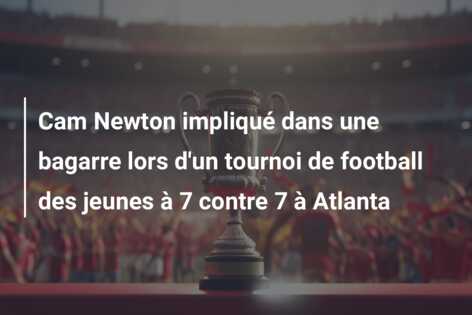 Cam Newton impliqué dans une bagarre lors d’un tournoi de football des jeunes à 7 contre 7 à Atlanta