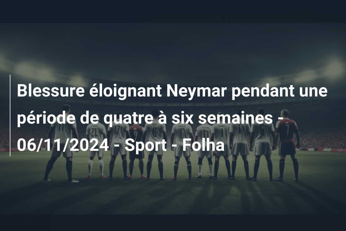 Blessure éloignant Neymar pendant une période de quatre à six semaines - 06/11/2024 - Sport - Folha