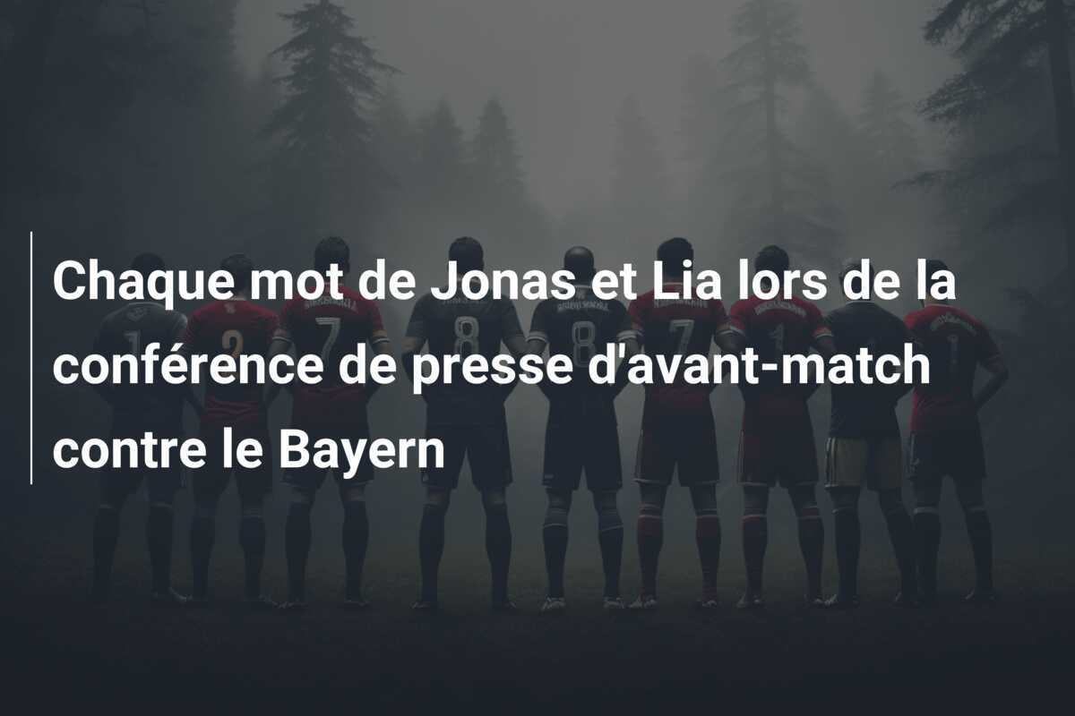 Chaque mot de Jonas et Lia lors de la conférence de presse d'avant-match contre le Bayern