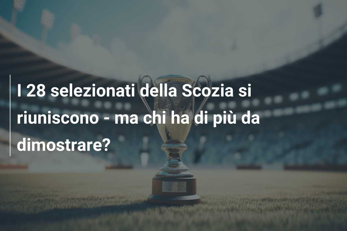I 28 selezionati della Scozia si riuniscono – ma chi ha di più da dimostrare?