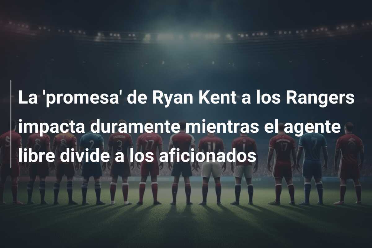 La 'promesa' de Ryan Kent a los Rangers impacta duramente mientras el agente libre divide a los aficionados