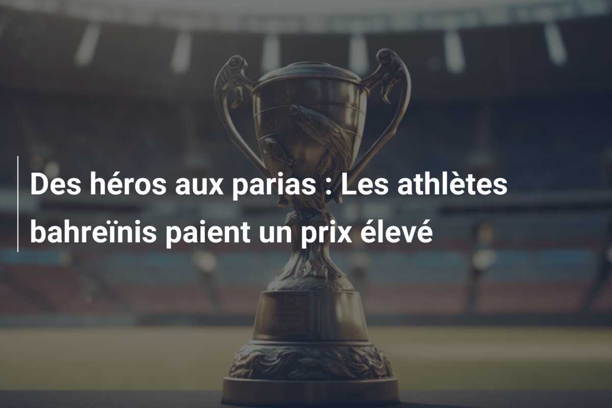 Des héros aux parias : Les athlètes bahreïnis paient un prix élevé
