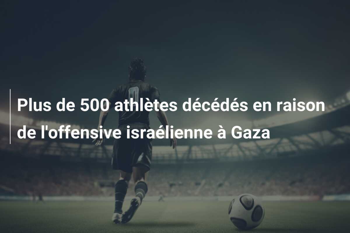 Plus de 500 athlètes décédés en raison de l'offensive israélienne à Gaza