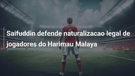 Saifuddin defende naturalizacao legal de jogadores do Harimau Malaya
