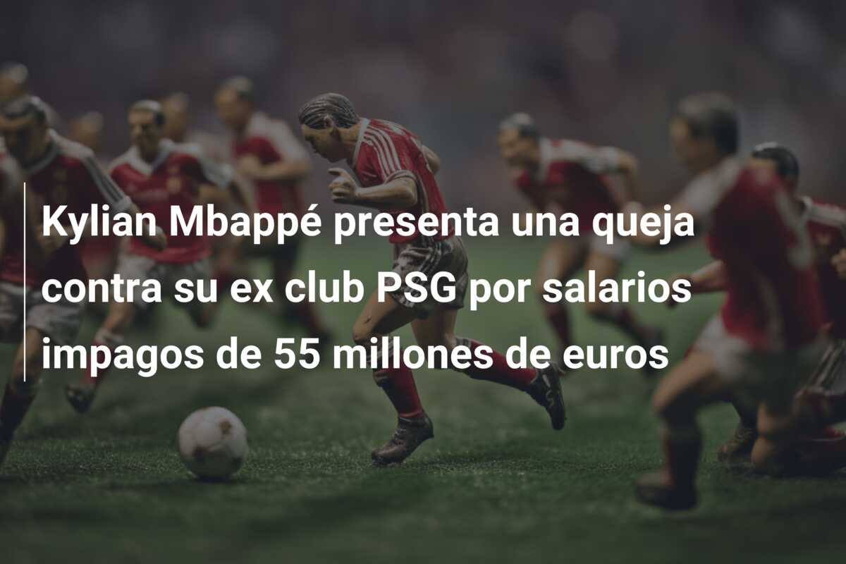 Kylian Mbappé presenta una queja contra su ex club PSG por salarios impagos de 55 millones de euros