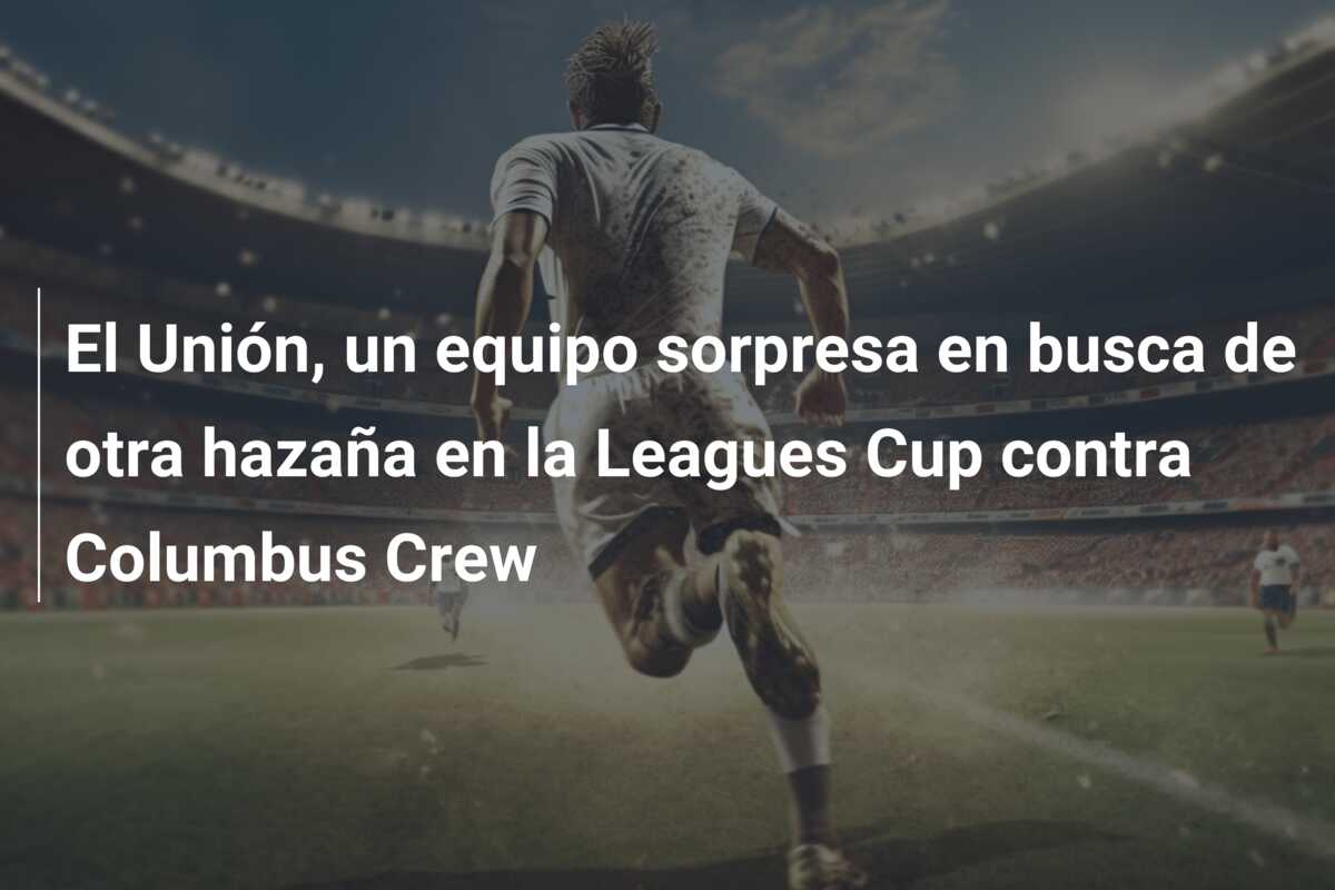 El Unión, un equipo sorpresa en busca de otra hazaña en la Leagues Cup contra Columbus Crew