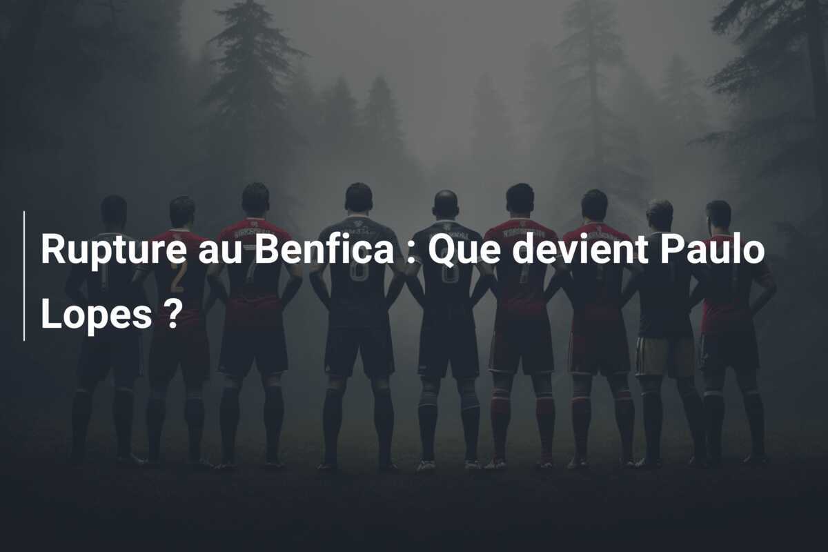 Rupture au Benfica : Que devient Paulo Lopes ?