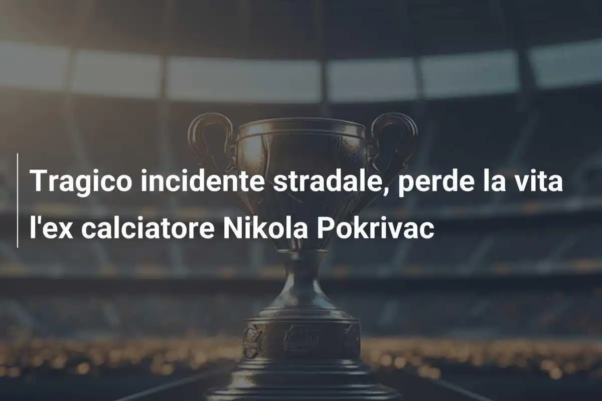 Tragico incidente stradale, perde la vita l'ex calciatore Nikola Pokrivac