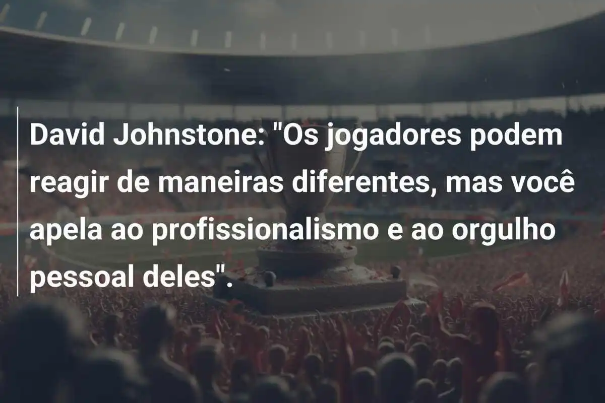 David Johnstone: "Os jogadores podem reagir de maneiras diferentes, mas você apela ao profissionalismo e ao orgulho pessoal deles".