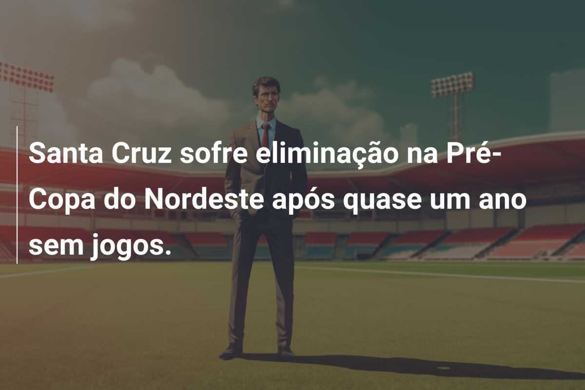Santa Cruz sofre eliminação na Pré-Copa do Nordeste após quase um ano sem jogos.