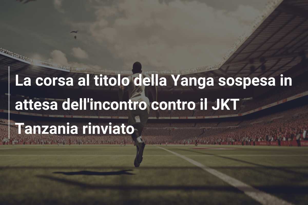 La corsa al titolo della Yanga sospesa in attesa dell’incontro contro il JKT Tanzania rinviato