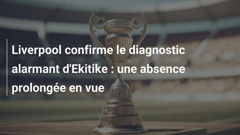 Liverpool confirme le diagnostic alarmant d'Ekitike : une absence prolongée en vue