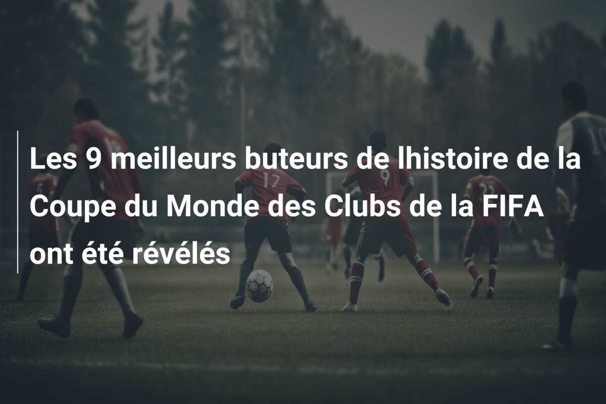 Les 9 meilleurs buteurs de lhistoire de la Coupe du Monde des Clubs de la FIFA ont été révélés