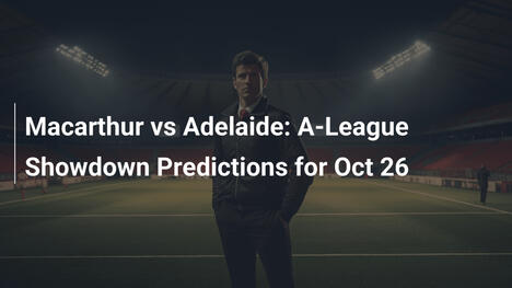 Macarthur vs Adelaide: A-League Showdown Predictions for Oct 26
