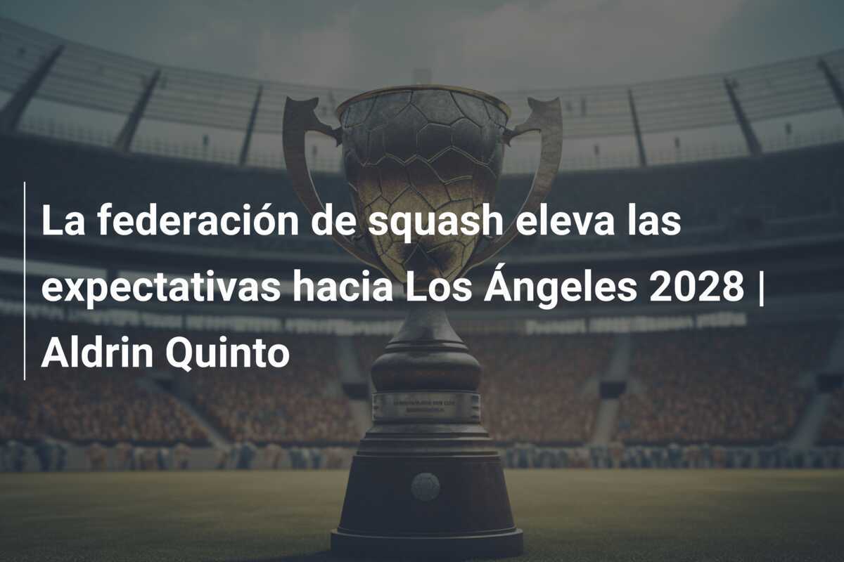 La federación de squash eleva las expectativas hacia Los Ángeles 2028 | Aldrin Quinto