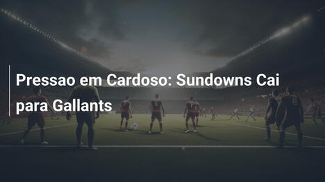 Pressao em Cardoso: Sundowns Cai para Gallants