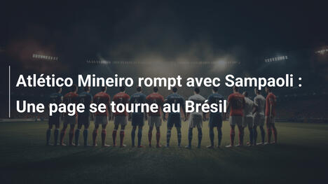 Atlético Mineiro rompt avec Sampaoli : Une page se tourne au Brésil
