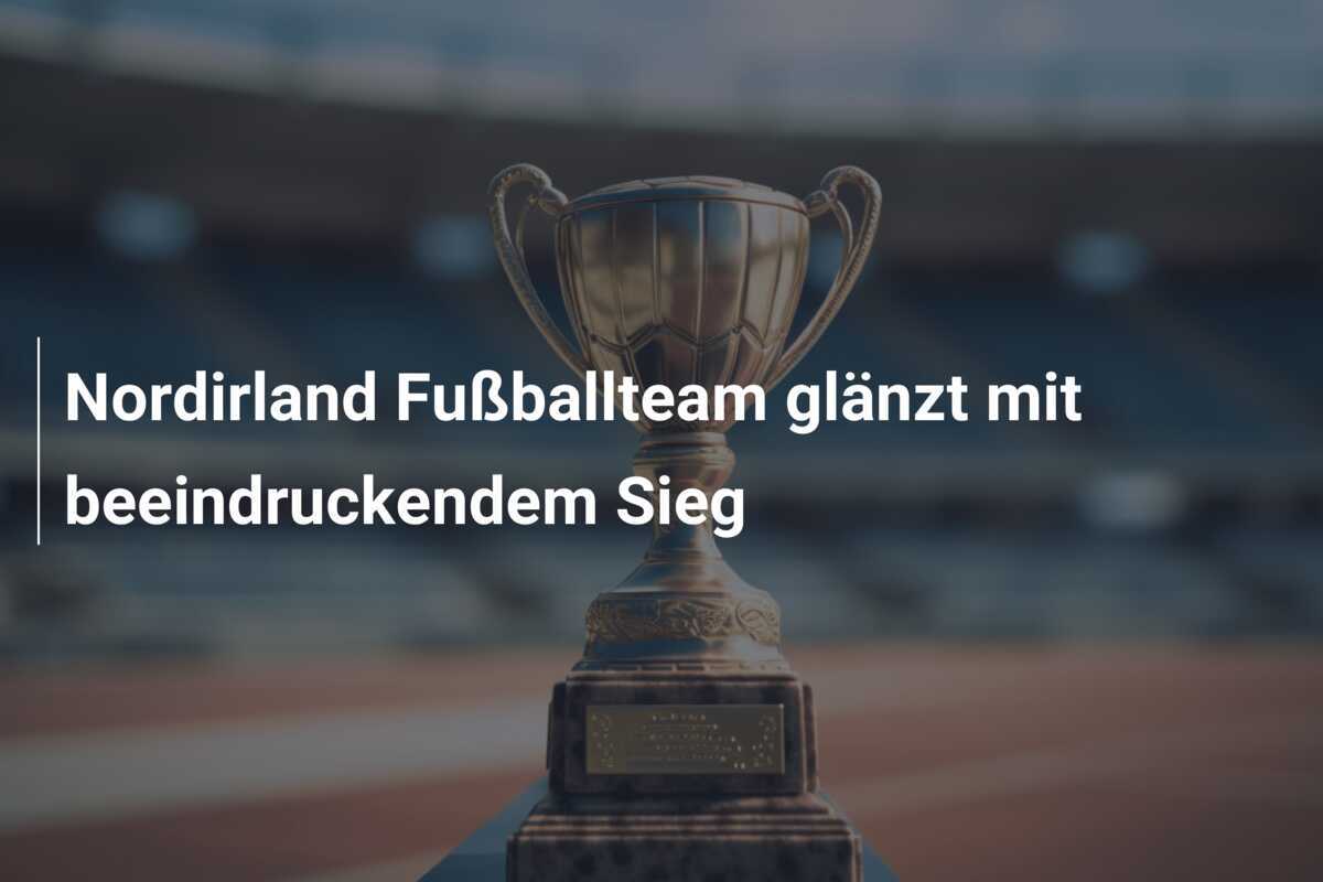 Nordirland Fußballteam glänzt mit beeindruckendem Sieg