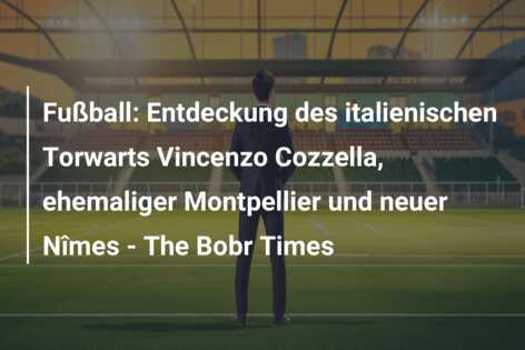 Fußball: Entdeckung des italienischen Torwarts Vincenzo Cozzella, ehemaliger Montpellier und neuer Nîmes – The Bobr Times