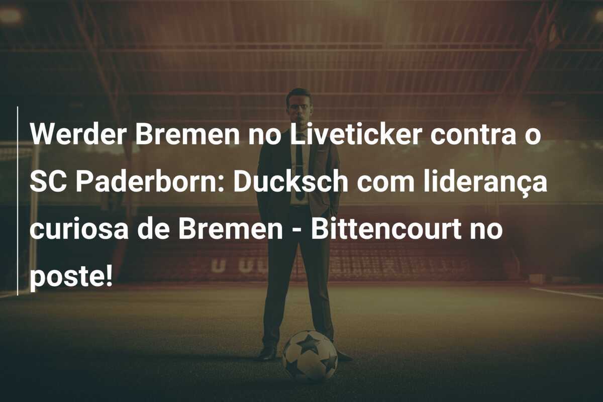 Werder Bremen no Liveticker contra o SC Paderborn: Ducksch com liderança curiosa de Bremen - Bittencourt no poste!