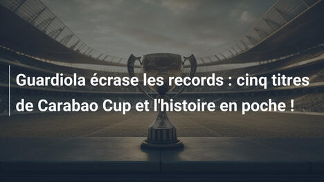 Guardiola écrase les records : cinq titres de Carabao Cup et l'histoire en poche !