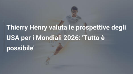 Thierry Henry valuta le prospettive degli USA per i Mondiali 2026: 'Tutto è possibile'