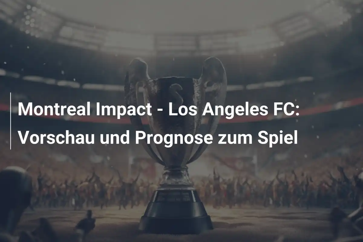 Montreal Impact - Los Angeles FC: Vorschau und Prognose zum Spiel