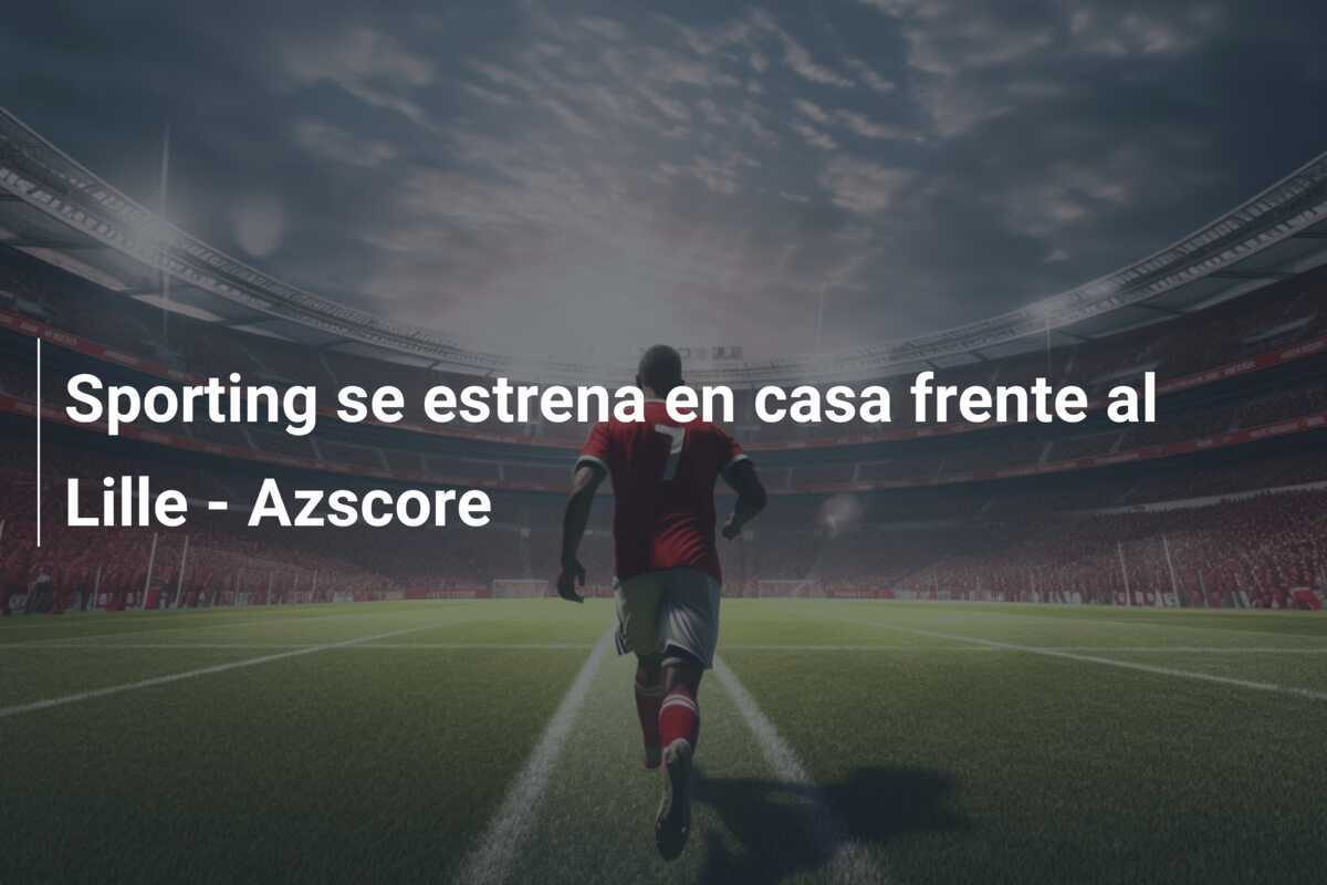 Sporting se estrena en casa frente al Lille - Azscore
