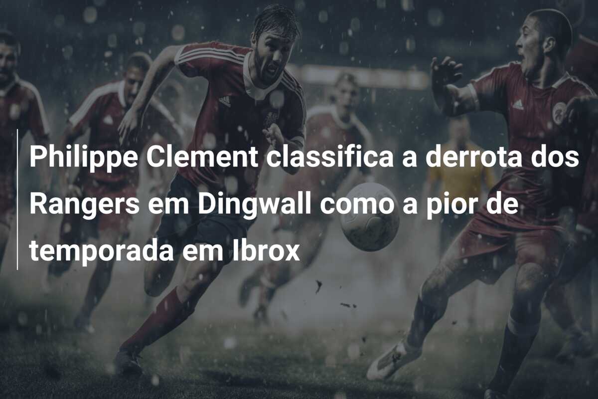 Philippe Clement classifica a derrota dos Rangers em Dingwall como a pior de temporada em Ibrox
