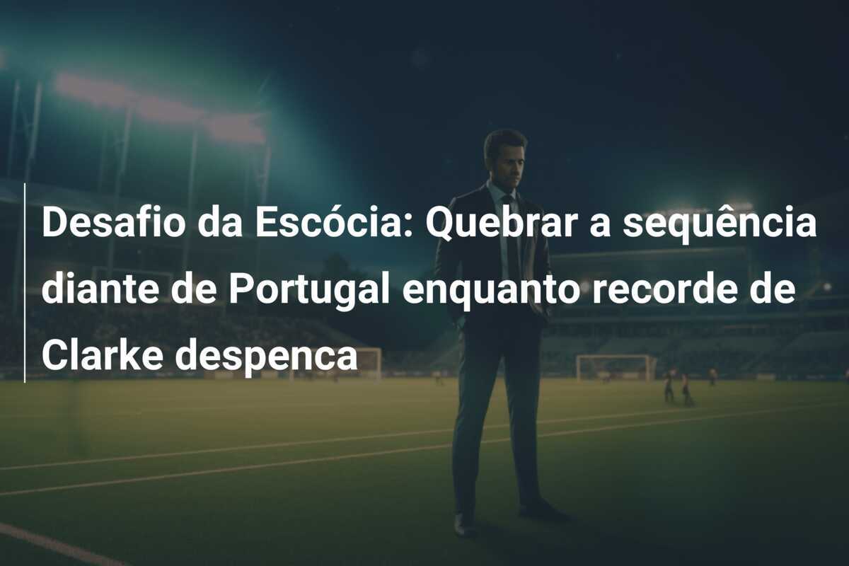 Desafio da Escócia: Quebrar a sequência diante de Portugal enquanto recorde de Clarke despenca