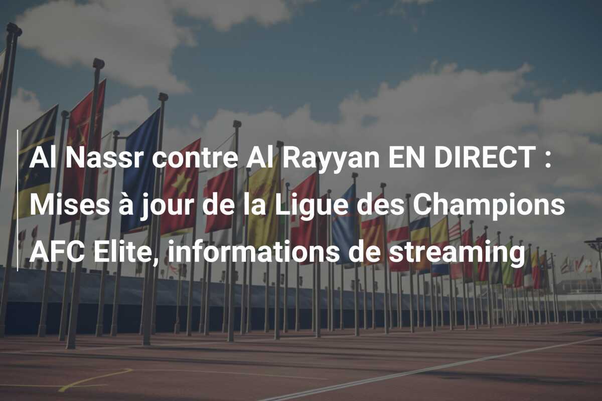 Al Nassr contre Al Rayyan EN DIRECT : Mises à jour de la Ligue des Champions AFC Elite, informations de streaming