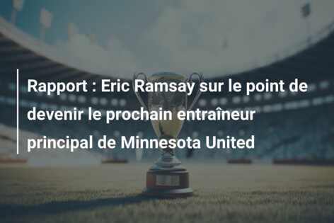 Rapport : Eric Ramsay sur le point de devenir le prochain entraîneur principal de Minnesota United