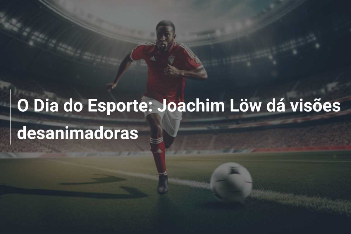 O Dia do Esporte: Joachim Löw dá visões desanimadoras