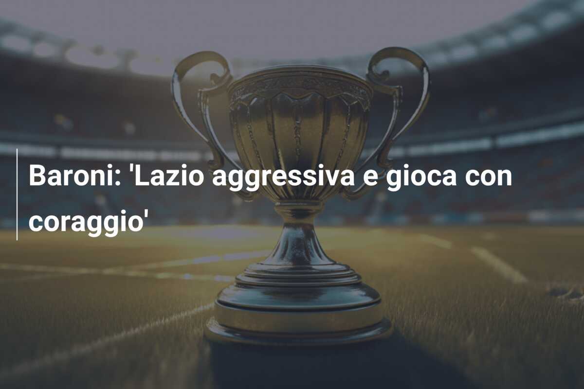 Baroni: 'Lazio aggressiva e gioca con coraggio'