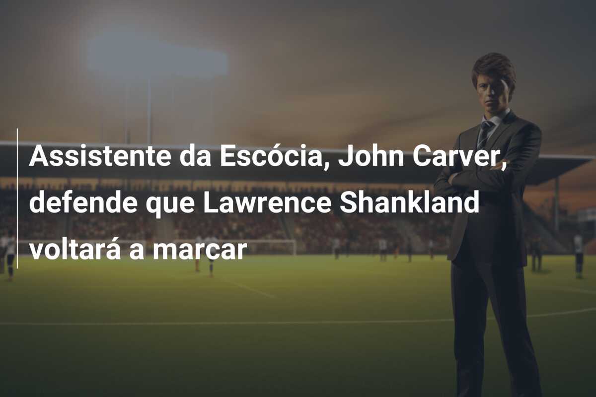 Assistente da Escócia, John Carver, defende que Lawrence Shankland voltará a marcar