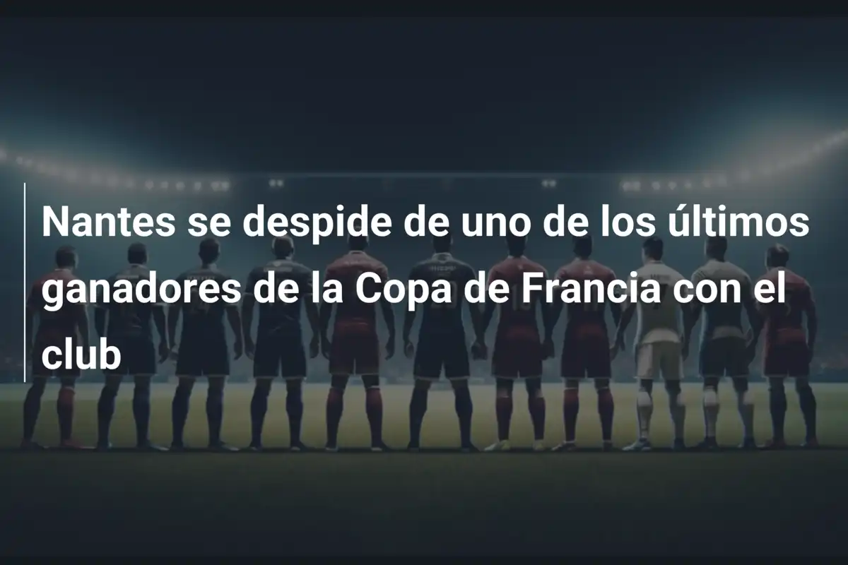 Nantes se despide de uno de los últimos ganadores de la Copa de Francia con el club