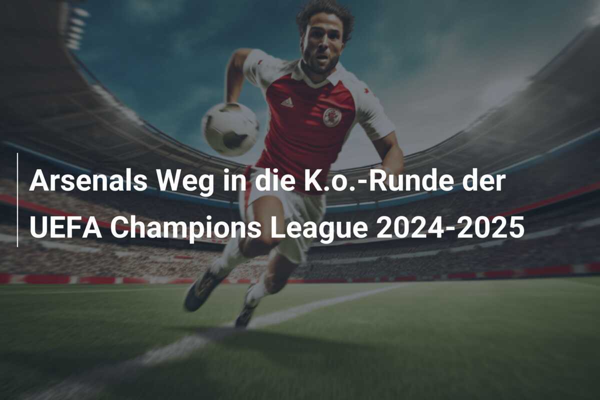 Arsenals Weg in die K.o.-Runde der UEFA Champions League 2024-2025