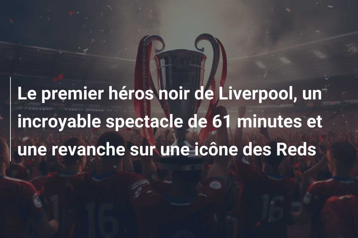Le premier héros noir de Liverpool, un incroyable spectacle de 61 minutes et une revanche sur une icône des Reds
