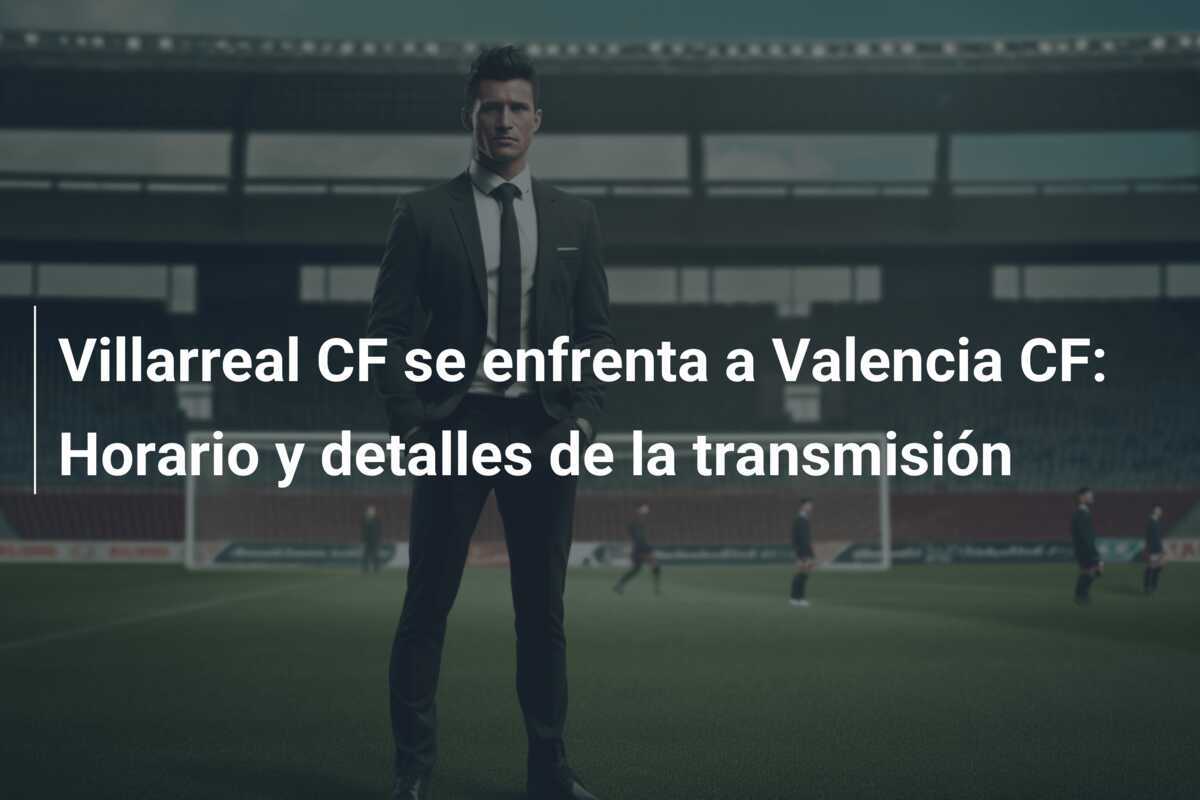 Villarreal CF se enfrenta a Valencia CF: Horario y detalles de la transmisión