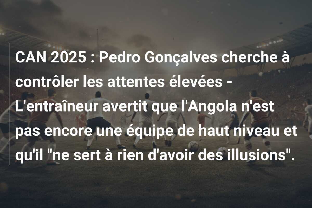 CAN 2025 : Pedro Gonçalves cherche à contrôler les attentes élevées - L'entraîneur avertit que l'Angola n'est pas encore une équipe de haut niveau et qu'il "ne sert à rien d'avoir des illusions".